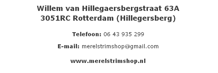
Willem van Hillegaersbergstraat 63A   

3051RC Rotterdam (Hillegersberg)



Telefoon: 06 43 935 299
                             

E-mail: merelstrimshop@gmail.com











www.merelstrimshop.nl














www.merelstrimshop.nl  


